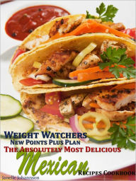 Title: Weight Watchers New Points Plus Plan The Absolutely Most Delicious Mexican Recipes Cookbook, Author: Janelle Johannson