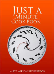 Title: THE JUST A MINUTE COOKBOOK, Author: Alice Richardson