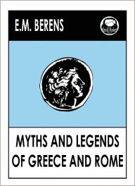 Title: E.M. Berens' Myths and Legends of Ancient Greece, Ancient Greece and Rome, Stories from Around the World, Gods, Heroes, Monsters,, Author: E.M. Berens