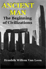 Title: ANCIENT MAN, THE BEGINNING OF CIVILIZATIONS, Author: Hendrik Willem Van Loon