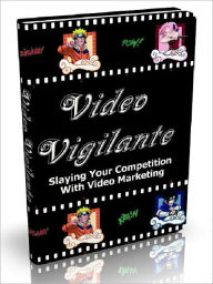 Title: Video Vigilante - Slaying Your Competition With Video Marketing, Author: Joye Bridal