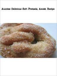 Title: Auntie's Delicious Soft Pretzels, Amish Recipe, Author: Good Reading