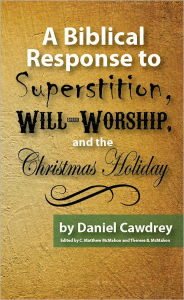 Title: A Biblical Response to Superstition, Will-Worship and the Christmas Holiday, Author: Daniel Cawdrey