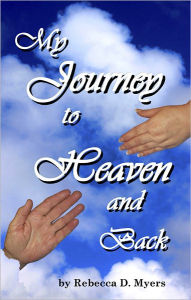 Title: My Journey To Heaven And Back, Author: Rebecca Myers