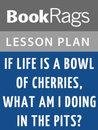 Title: If Life Is a Bowl of Cherries, What Am I Doing in the Pits? Lesson Plans, Author: BookRags