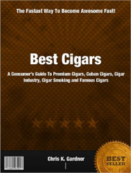 Title: Best Cigars: A Consumer’s Guide To Premium Cigars, Cuban Cigars, Cigar Industry, Cigar Smoking and Famous Cigars, Author: Chris K. Gardner