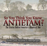 Title: So You Think You Know Antietam? The Stories Behind America's Bloodiest Day, Author: James Gindlesperger