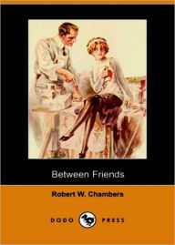 Title: Between Friends: A Romance Classic By Robert W. Chambers! AAA+++, Author: Robert W. Chambers