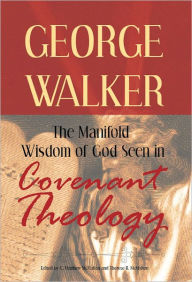 Title: The Manifold Wisdom of God Seen in Covenant Theology, Author: George Walker