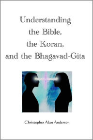 Title: Understanding the Bible, the Koran, and the Bhagavad-Gita, Author: Christopher Alan Anderson