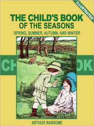 Title: The Child's Book of the Seasons: Spring, Summer, Autumn, and Winter (Illustrated), Author: Arthur Ransome