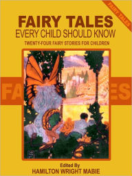 Title: Fairy Tales Every Child Should Know: Twenty-Four Fairy Stories for Children Including Hansel and Grethel, Aladdin, Ali Baba, Sinbad, Tom Thumb, Cinderella, Beauty and the Beast, and The Ugly Ducking, Author: Hamilton Wright Mabie