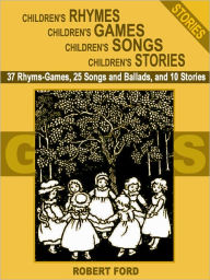 Title: Children's Rhymes, Children's Games, Children's Songs, Children's Stories: 37 Rhyme-Games, 25 Songs and Ballads, and 10 Stories for Kids, Author: Robert Ford