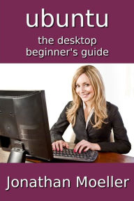 Title: The Ubuntu Desktop Beginner's Guide - Second Edition, Author: Jonathan Moeller
