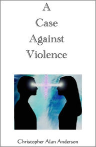 Title: A Case Against Violence, Author: Christopher Alan Anderson