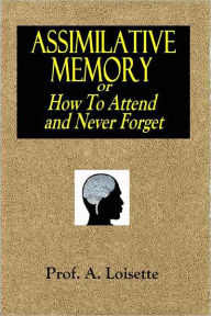 Title: ASSIMILATIVE MEMORY or How To Attend and Never Forget, Author: Alphonse Loisette
