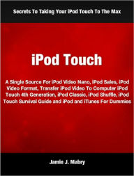 Title: iPod Touch: A Single Source For iPod Video Nano, iPod Sales, iPod Video Format, Transfer iPod Video To Computer iPod Touch 4th Generation, iPod Classic, iPod Shuffle, iPod Touch Survival Guide and iPod and iTunes For Dummies, Author: Jamie Mabry