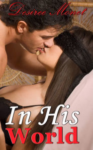Title: In His World 1 - (Billionaire Contemporary Erotic Romance, Domination BDSM Seduction Erotica), Author: Desiree Monet