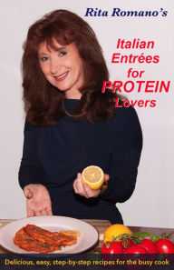 Title: Italian Entrees for Protein Lovers : Delicious, easy, step by step recipes for the busy cook, Author: Rita Romano