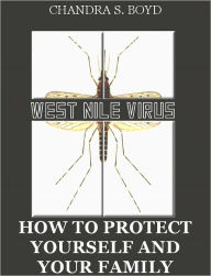 Title: West Nile Virus: How to Protect Yourself and Your Family, Author: Chandra S. Boyd