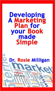 Title: Developing A Marketing Plan For Your Book Made Simple, Author: Dr. Rosie Milligan