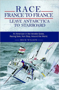 Title: Race France To France: Leave Antarctica To Starboard, Author: Rich Wilson