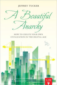 Title: A Beautiful Anarchy: How to Create Your Own Civilization in the Digital Age (LFB), Author: Jeffrey A. Tucker