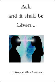 Title: Ask and it shall be Given..., Author: Christopher Alan Anderson