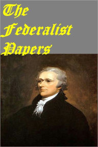 Title: The Federalist Papers, Complete and Unabridged, Author: Alexander Hamilton