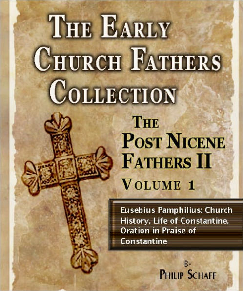 Early Church Fathers - Post Nicene Fathers II - Volume 1-Eusebius Pamphilius: Church History, Life of Constantine, Oration in Praise of Constantine