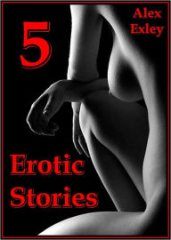 Title: Erotica Collection: 5 Erotic Stories, Author: Alex Exley