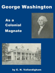 Title: George Washington As A Colonial Magnate, Author: E. N. Vallandigham