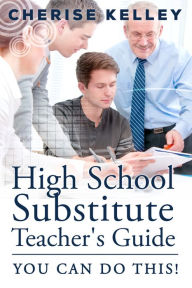 Title: High School Substitute Teacher's Guide: YOU CAN DO THIS!, Author: Cherise Kelley