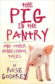Title: The Pig in the Pantry and Other Homeschool Tales, Author: Rose Godfrey