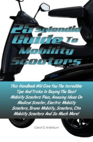 Title: 25 Splendid Guide To Mobility Scooters: This Handbook Will Give You The Incredible Tips And Tricks In Buying The Best Mobility Scooters Plus, Amazing Ideas On Medical Scooter, Electric Mobility Scooters, Bruno Mobility, Scooters, Ctm Mobility Scooters, Author: Arterburn
