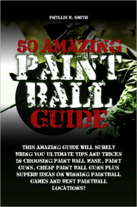Title: 50 Amazing Paint Ball Guide This Amazing Guide Will Surely Bring You Ultimate Tips And Tricks In Choosing Paint Ball Mask, Paint Guns, Cheap Paint Ball Guns Plus Superb Ideas On Winning Paintball Games And Best Paintball Locations!, Author: Smith