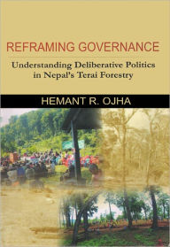 Title: Reframing Governance: Understanding Deliberative Politics in Nepal's Terai Forestry, Author: Hemant R. Ojha