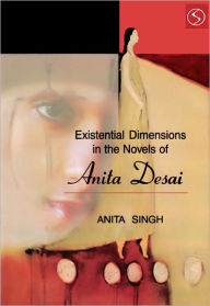 Title: Existential Dimensions the Novels of Anita Desai, Author: Dr. Anita Singh