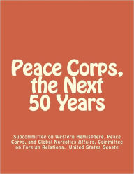 Title: Peace Corps, The Next 50 Years, Author: Subcommittee on Western Hemisphere