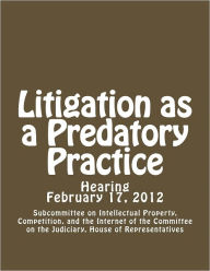 Title: Litigation as a Predatory Practice, Author: Subcommittee on Intellectual Property