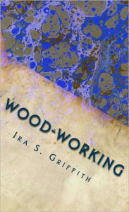 Title: Wood-Working for Amateur Craftsmen (Illustrated), Author: Ira S. Griffith