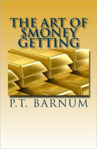 Title: The Art of Money Getting: Golden Rules for Making Money, Author: P.T. Barnum