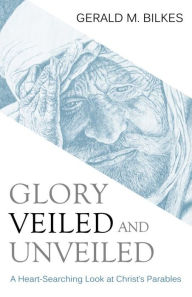 Title: Glory Veiled and Unveiled, Author: Gerald Bilkes