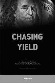 Title: Chasing Yield - An Individual Investor's Guide to Passive Commercial Real Estate Investments, Author: Jay Kerner