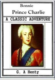 Title: Bonnie Prince Charlie, Author: G. A. Henty