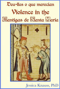 Title: Deu-lles o que merecian: Violence in the Cantigas de Santa Maria, Author: Jessica Knauss