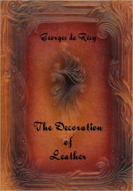 Title: The Decoration of Leather (Illustrated), Author: Georges de Recy