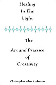 Title: Healing In The Light & The Art and Practice of Creativity, Author: Christopher Alan Anderson