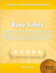 Title: Baby Safety: The Best Tips To Protect Your Baby And Child From Injury At Home And On The Go With This Guide To Safety First Baby, Baby Proofing, Baby Safety Products, Baby Safety Kit, Baby Safety Locks and More, Author: Amy Lund