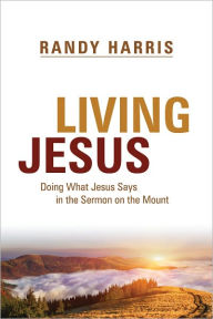 Title: Living Jesus: Doing What Jesus Says in the Sermon on the Mount, Author: Randy Harris